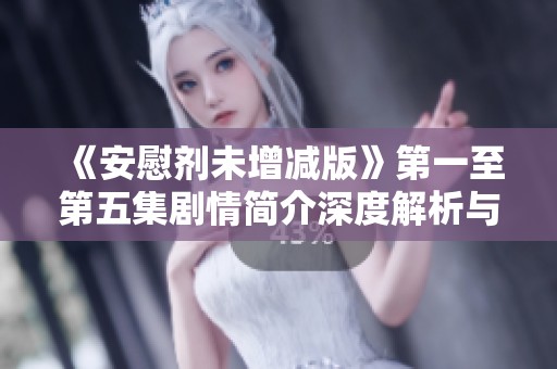 《安慰劑未增減版》第一至第五集劇情簡(jiǎn)介深度解析與人物關(guān)系探討