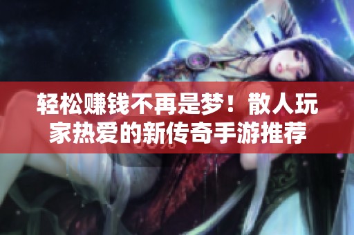 輕松賺錢不再是夢！散人玩家熱愛的新傳奇手游推薦
