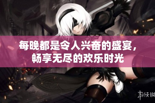 每晚都是令人興奮的盛宴，暢享無盡的歡樂時(shí)光