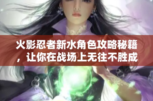 火影忍者新水角色攻略秘籍，讓你在戰(zhàn)場(chǎng)上無(wú)往不勝成為傳奇！