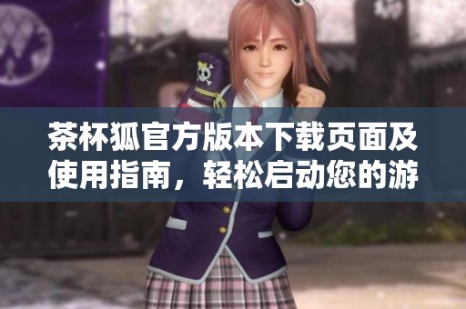 茶杯狐官方版本下載頁面及使用指南，輕松啟動您的游戲體驗