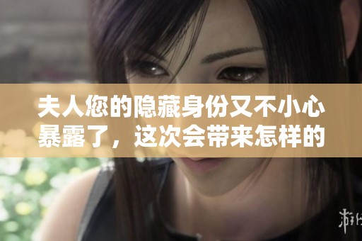 夫人您的隱藏身份又不小心暴露了，這次會(huì)帶來怎樣的故事呢