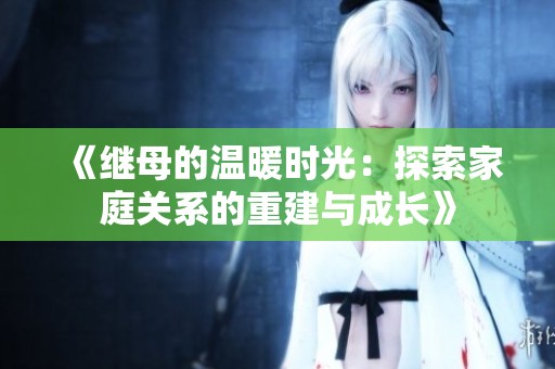 《繼母的溫暖時(shí)光：探索家庭關(guān)系的重建與成長(zhǎng)》