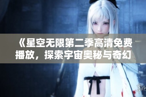 《星空無(wú)限第二季高清免費(fèi)播放，探索宇宙奧秘與奇幻冒險(xiǎn)》
