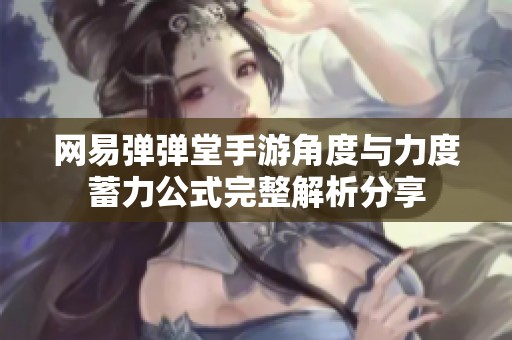 網易彈彈堂手游角度與力度蓄力公式完整解析分享