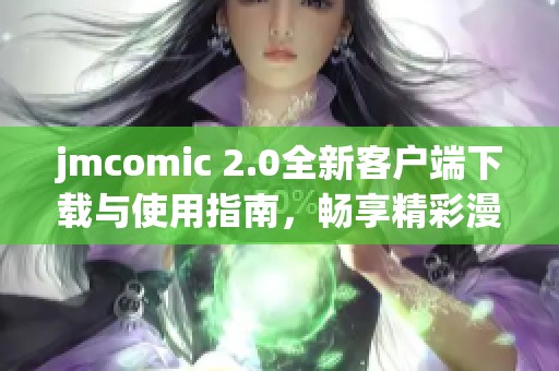 jmcomic 2.0全新客戶端下載與使用指南，暢享精彩漫畫體驗(yàn)