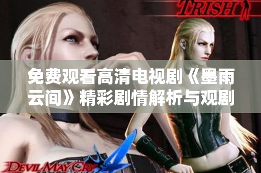免費(fèi)觀看高清電視劇《墨雨云間》精彩劇情解析與觀劇指南
