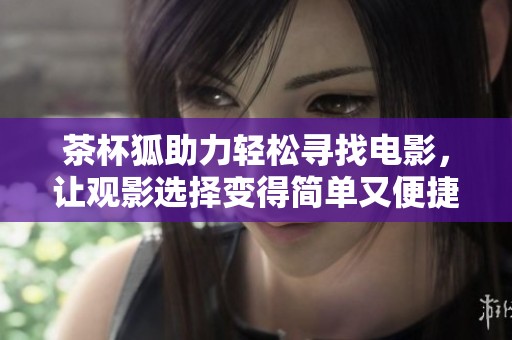 茶杯狐助力輕松尋找電影，讓觀影選擇變得簡(jiǎn)單又便捷