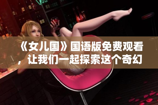《女兒國(guó)》國(guó)語(yǔ)版免費(fèi)觀看，讓我們一起探索這個(gè)奇幻的故事世界