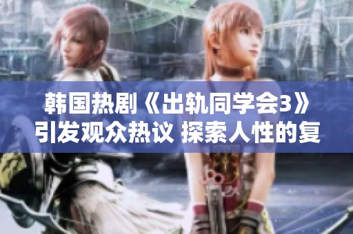 韓國熱劇《出軌同學(xué)會3》引發(fā)觀眾熱議 探索人性的復(fù)雜與真實(shí)情感