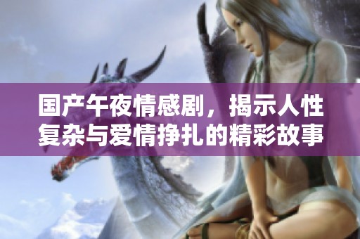 國產(chǎn)午夜情感劇，揭示人性復(fù)雜與愛情掙扎的精彩故事