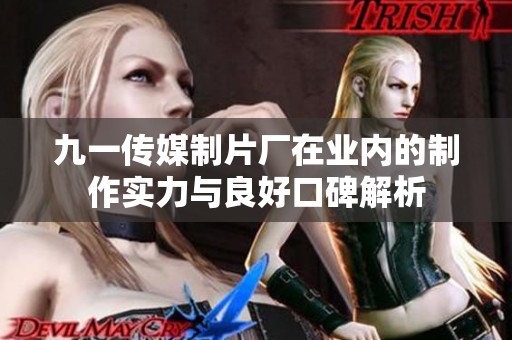 九一傳媒制片廠在業(yè)內(nèi)的制作實力與良好口碑解析