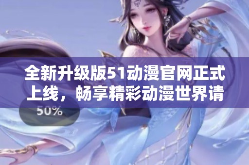 全新升級版51動漫官網(wǎng)正式上線，暢享精彩動漫世界請馬上訪問