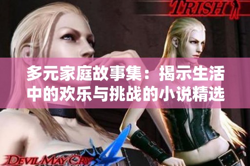 多元家庭故事集：揭示生活中的歡樂與挑戰(zhàn)的小說精選