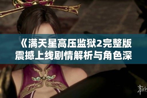 《滿天星高壓監(jiān)獄2完整版震撼上線劇情解析與角色深度剖析》 《滿天星高壓監(jiān)獄2完整版震撼上線劇情解析與角色深度剖析》