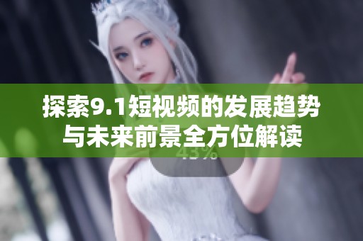 探索9.1短視頻的發(fā)展趨勢(shì)與未來前景全方位解讀