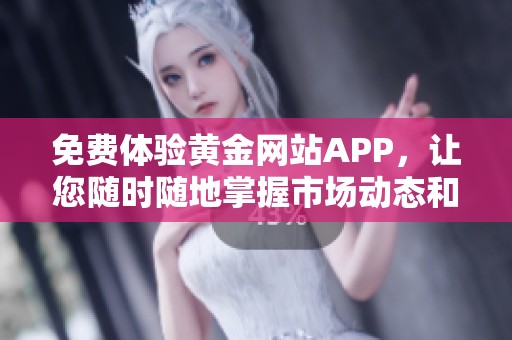 免費(fèi)體驗(yàn)黃金網(wǎng)站APP，讓您隨時(shí)隨地掌握市場(chǎng)動(dòng)態(tài)和投資機(jī)會(huì)