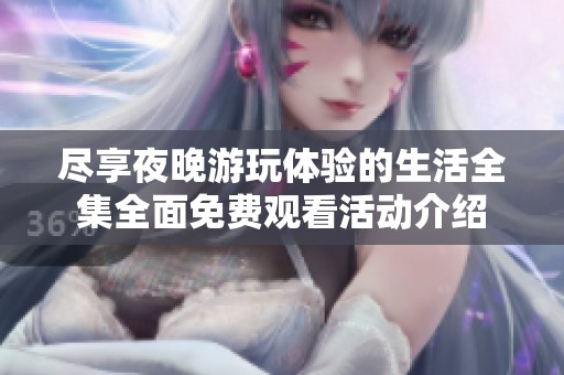 盡享夜晚游玩體驗的生活全集全面免費觀看活動介紹