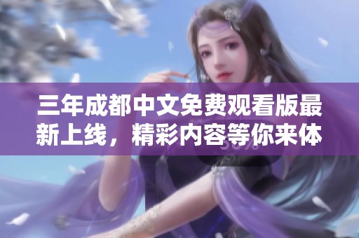 三年成都中文免費(fèi)觀看版最新上線，精彩內(nèi)容等你來(lái)體驗(yàn)