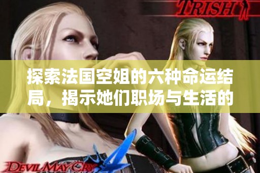 探索法國空姐的六種命運(yùn)結(jié)局，揭示她們職場與生活的真實(shí)故事