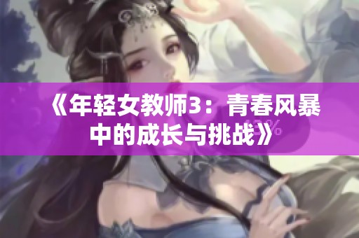 《年輕女教師3：青春風暴中的成長與挑戰(zhàn)》