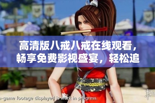 高清版八戒八戒在線觀看，暢享免費影視盛宴，輕松追劇無憂