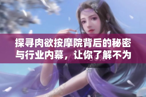 探尋肉欲按摩院背后的秘密與行業(yè)內(nèi)幕，讓你了解不為人知的故事