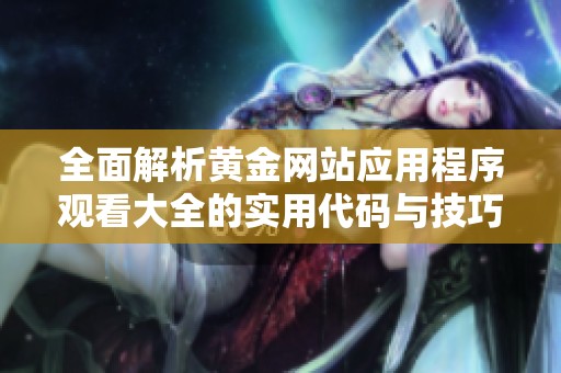 全面解析黃金網(wǎng)站應(yīng)用程序觀看大全的實用代碼與技巧分享