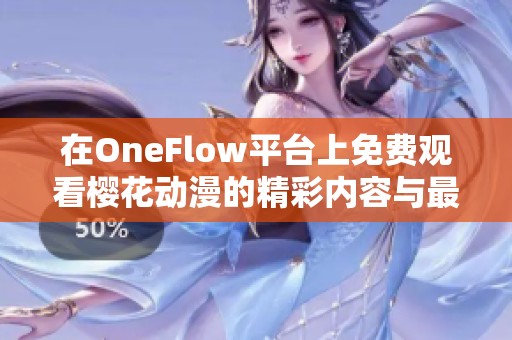 在OneFlow平臺(tái)上免費(fèi)觀看櫻花動(dòng)漫的精彩內(nèi)容與最新更新
