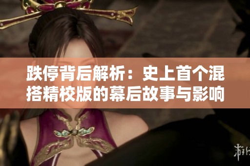 跌停背后解析：史上首個(gè)混搭精校版的幕后故事與影響