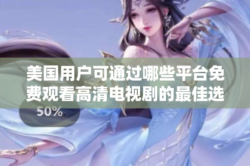 美國用戶可通過哪些平臺(tái)免費(fèi)觀看高清電視劇的最佳選擇詳解