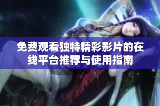 免費(fèi)觀看獨(dú)特精彩影片的在線平臺(tái)推薦與使用指南