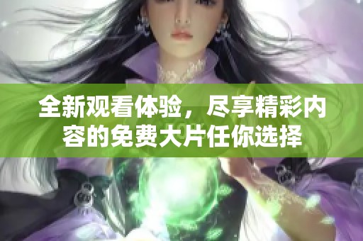 全新觀看體驗，盡享精彩內(nèi)容的免費大片任你選擇