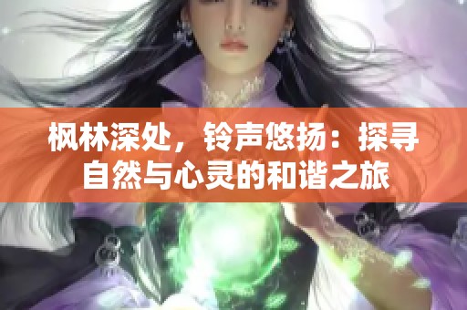 楓林深處，鈴聲悠揚(yáng)：探尋自然與心靈的和諧之旅