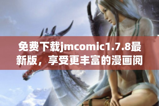 免費下載jmcomic1.7.8最新版，享受更豐富的漫畫閱讀體驗和便捷的操作功能