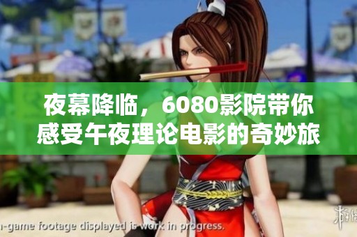 夜幕降臨，6080影院帶你感受午夜理論電影的奇妙旅程