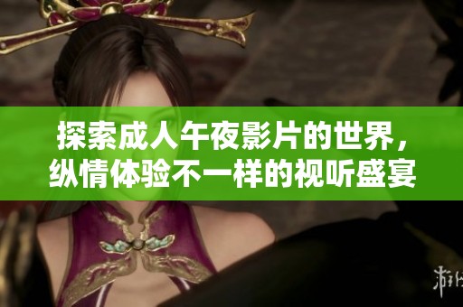 探索成人午夜影片的世界，縱情體驗(yàn)不一樣的視聽盛宴
