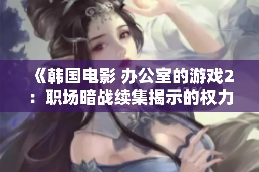 《韓國(guó)電影 辦公室的游戲2：職場(chǎng)暗戰(zhàn)續(xù)集揭示的權(quán)力游戲與人性交鋒》