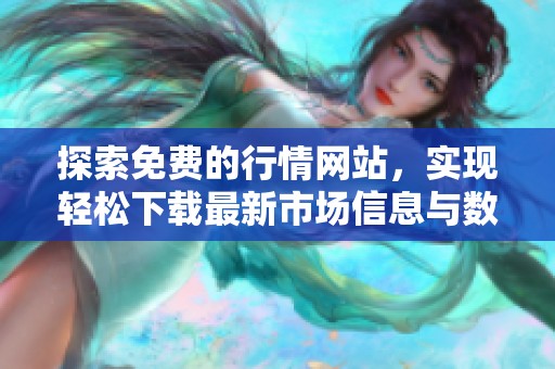 探索免費(fèi)的行情網(wǎng)站，實(shí)現(xiàn)輕松下載最新市場信息與數(shù)據(jù)