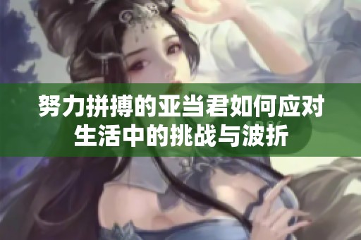 努力拼搏的亞當(dāng)君如何應(yīng)對生活中的挑戰(zhàn)與波折