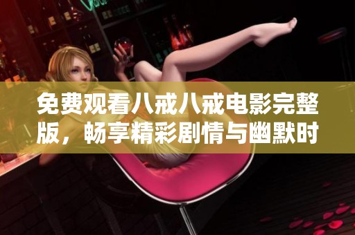 免費(fèi)觀看八戒八戒電影完整版，暢享精彩劇情與幽默時刻 