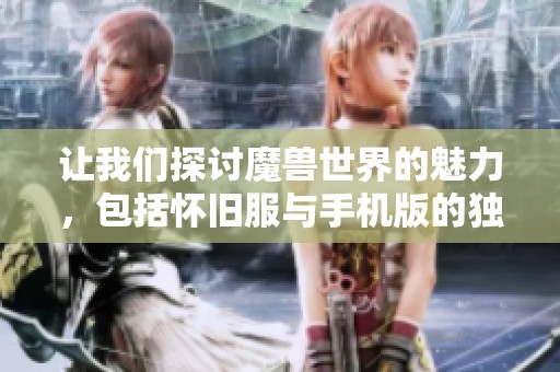 讓我們探討魔獸世界的魅力，包括懷舊服與手機(jī)版的獨(dú)特體驗。