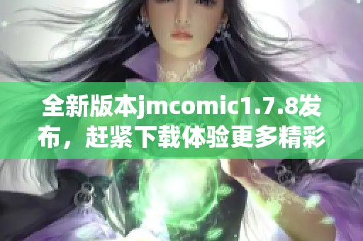 全新版本jmcomic1.7.8發(fā)布，趕緊下載體驗更多精彩漫畫內容吧！