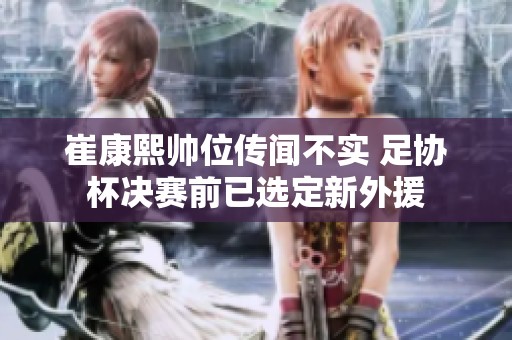 崔康熙帥位傳聞不實(shí) 足協(xié)杯決賽前已選定新外援