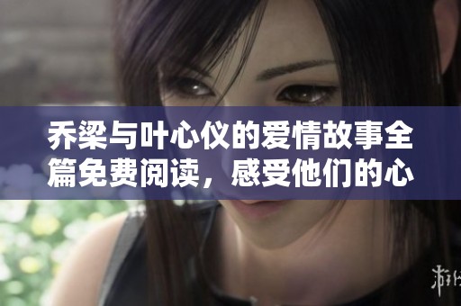 喬梁與葉心儀的愛情故事全篇免費閱讀，感受他們的心動與成長