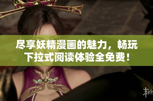 盡享妖精漫畫的魅力，暢玩下拉式閱讀體驗(yàn)全免費(fèi)！