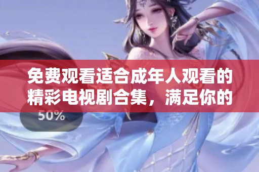 免費觀看適合成年人觀看的精彩電視劇合集，滿足你的追劇需求