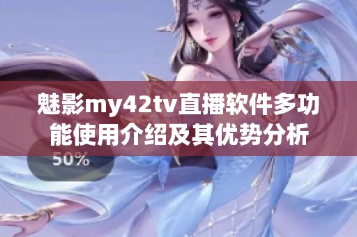 魅影my42tv直播軟件多功能使用介紹及其優(yōu)勢(shì)分析