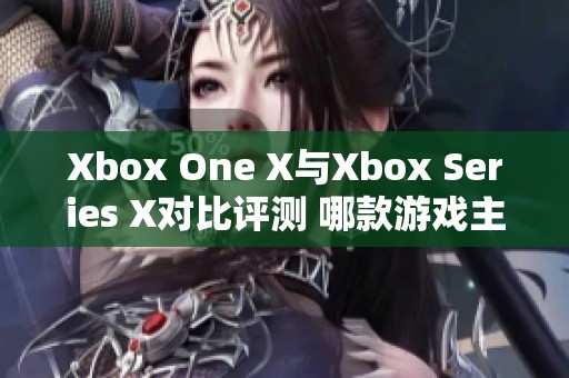 Xbox One X與Xbox Series X對(duì)比評(píng)測(cè) 哪款游戲主機(jī)更值得購(gòu)買