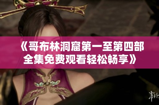 《哥布林洞窟第一至第四部全集免費觀看輕松暢享》